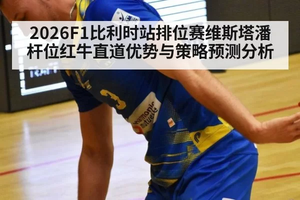 2026F1比利时站排位赛维斯塔潘杆位红牛直道优势与策略预测分析