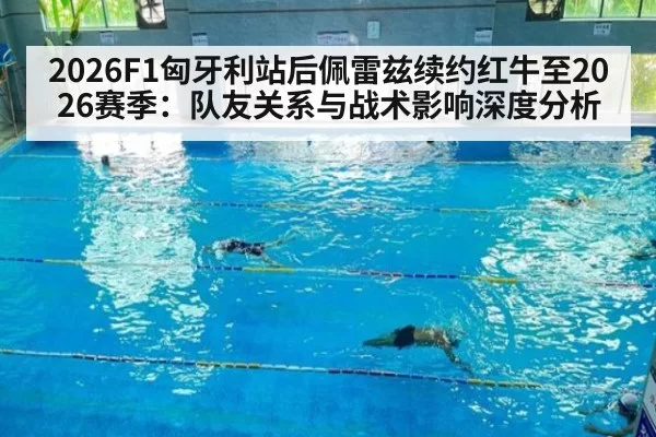 2026F1匈牙利站后佩雷兹续约红牛至2026赛季：队友关系与战术影响深度分析