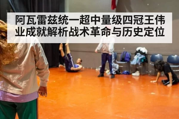 阿瓦雷兹统一超中量级四冠王伟业成就解析战术革命与历史定位