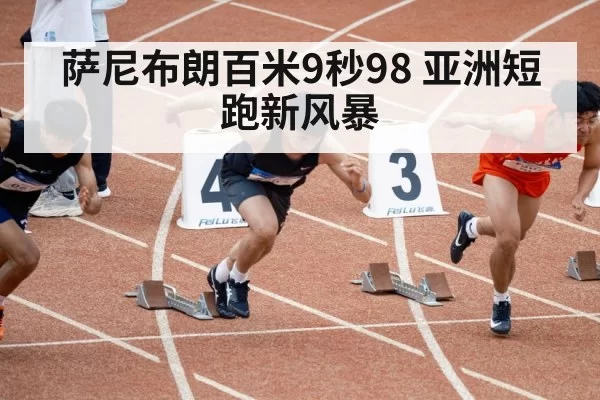 萨尼布朗百米9秒98 亚洲短跑新风暴