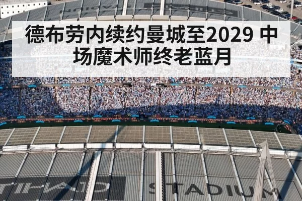 德布劳内续约曼城至2029 中场魔术师终老蓝月