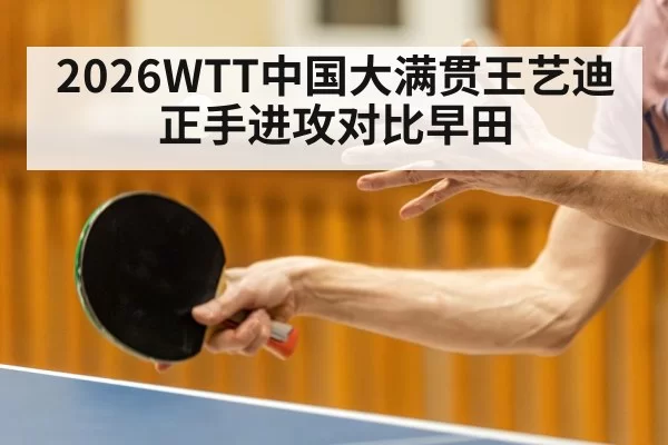 2026WTT中国大满贯王艺迪正手进攻对比早田